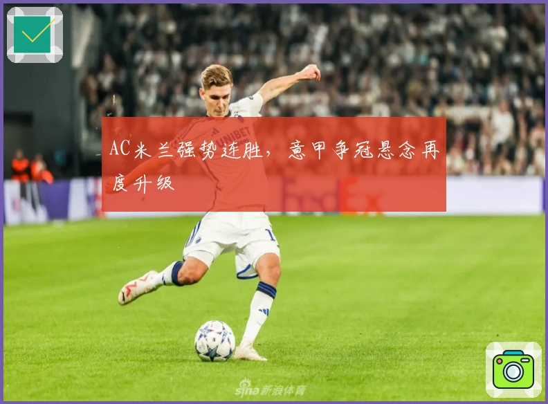 AC米兰强势连胜，意甲争冠悬念再度升级