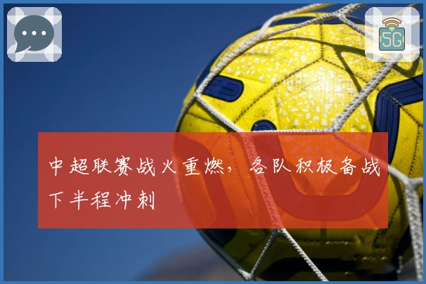 中超联赛战火重燃，各队积极备战下半程冲刺