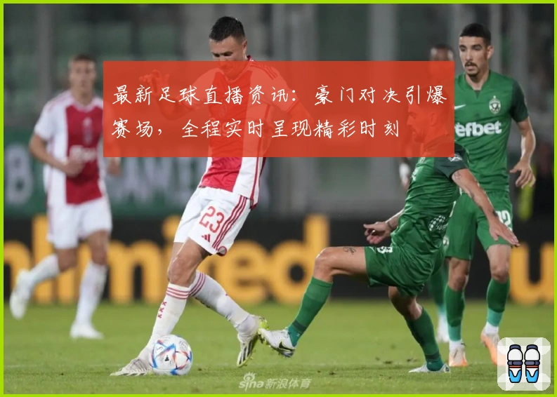 最新足球直播资讯:豪门对决引爆赛场,全程实时呈现精彩时刻