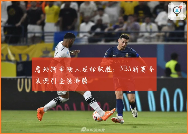 詹姆斯率湖人逆转取胜，NBA新赛季表现引全场沸腾