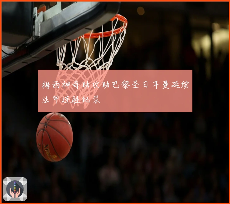 梅西神奇助攻助巴黎圣日耳曼延续法甲连胜纪录