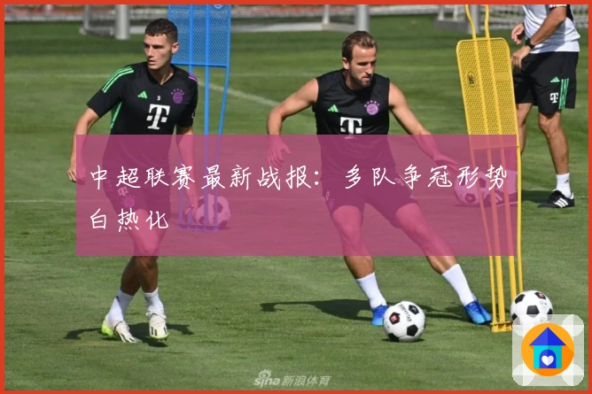 中超联赛最新战报：多队争冠形势白热化